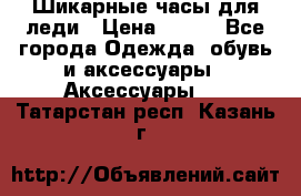 Шикарные часы для леди › Цена ­ 600 - Все города Одежда, обувь и аксессуары » Аксессуары   . Татарстан респ.,Казань г.